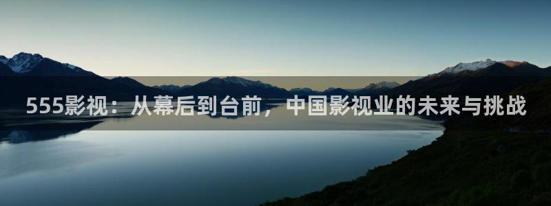 午夜理论片电影：555影视：从幕后到台前，中国影视业的未来与挑战