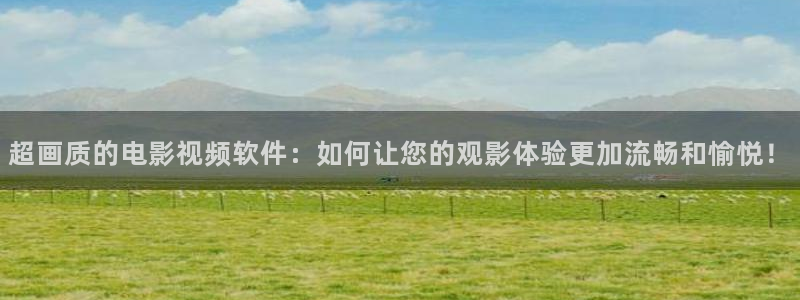 欧美午夜在线看视频：超画质的电影视频软件：如何让您的观影体验更加流畅和愉悦！