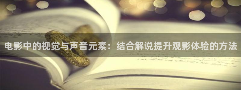 亚洲午夜精品视频在线：电影中的视觉与声音元素：结合解说提升观影体验的方法