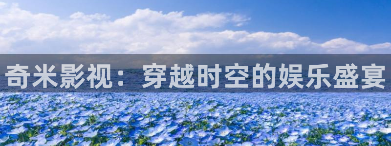 97午夜影院在线观看：奇米影视：穿越时空的娱乐盛宴
