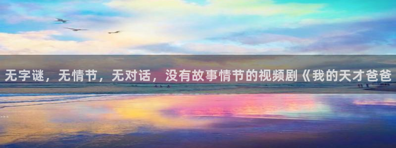男人午夜在线免费观看：无字谜，无情节，无对话，没有故事情节的视频剧《我的天才爸爸