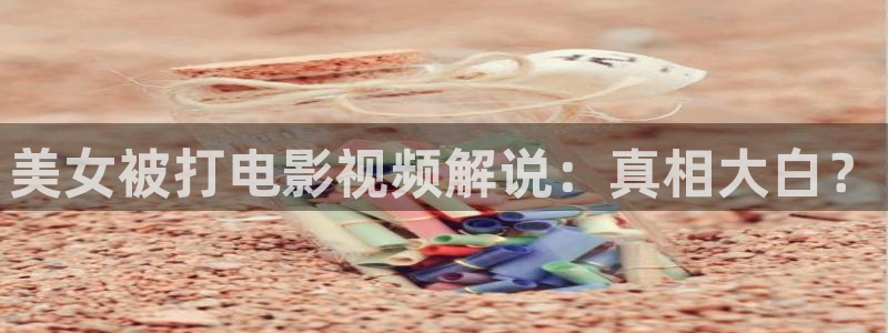 午夜电影播放：美女被打电影视频解说：真相大白？