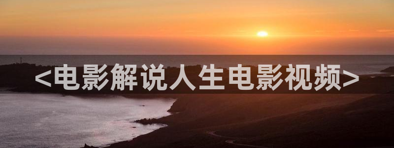 午夜伦理片子：<电影解说人生电影视频>